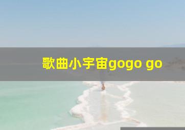 歌曲小宇宙gogo go